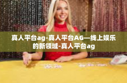 真人平台ag-真人平台AG—线上娱乐的新领域-真人平台ag