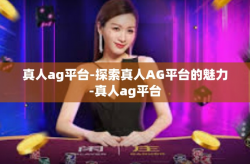 真人ag平台-探索真人AG平台的魅力-真人ag平台