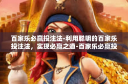 百家乐必赢投注法-利用聪明的百家乐投注法，实现必赢之道-百家乐必赢投注法