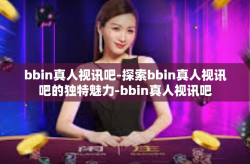 bbin真人视讯吧-探索bbin真人视讯吧的独特魅力-bbin真人视讯吧