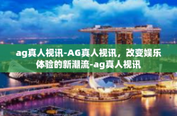 ag真人视讯-AG真人视讯，改变娱乐体验的新潮流-ag真人视讯