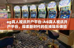 ag真人视讯开户平台-AG真人视讯开户平台，探索新时代的在线娱乐体验-ag真人视讯开户平台