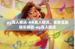 ag真人视讯-AG真人视讯，革新互动娱乐体验-ag真人视讯