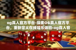 og真人官方平台-探索OG真人官方平台，重新定义在线娱乐体验-og真人官方平台
