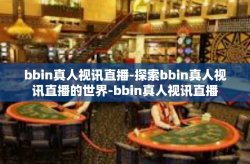bbin真人视讯直播-探索bbin真人视讯直播的世界-bbin真人视讯直播