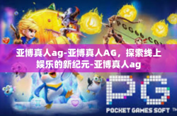 亚博真人ag-亚博真人AG，探索线上娱乐的新纪元-亚博真人ag