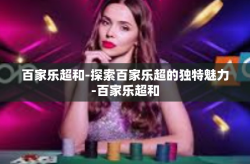 百家乐超和-探索百家乐超的独特魅力-百家乐超和