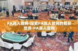 PA真人官网-探索PA真人官网的精彩世界-PA真人官网
