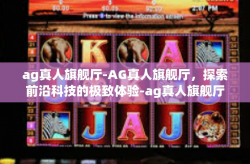 ag真人旗舰厅-AG真人旗舰厅，探索前沿科技的极致体验-ag真人旗舰厅
