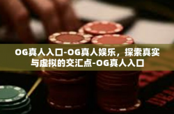 OG真人入口-OG真人娱乐，探索真实与虚拟的交汇点-OG真人入口