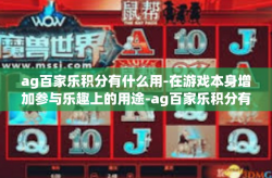 ag百家乐积分有什么用-在游戏本身增加参与乐趣上的用途-ag百家乐积分有什么用