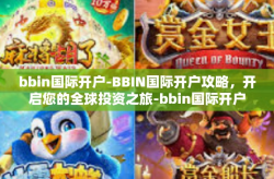 bbin国际开户-BBIN国际开户攻略，开启您的全球投资之旅-bbin国际开户