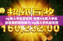 og真人手机版官网-探索OG真人手机版官网的独特魅力-og真人手机版官网