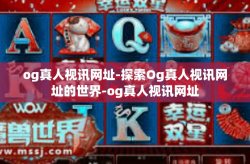 og真人视讯网址-探索Og真人视讯网址的世界-og真人视讯网址