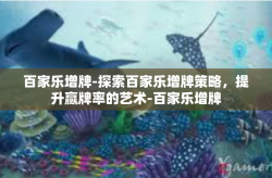 百家乐增牌-探索百家乐增牌策略，提升赢牌率的艺术-百家乐增牌
