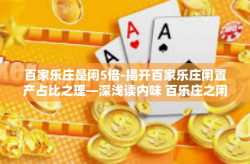 百家乐庄是闲5倍-揭开百家乐庄闲置产占比之理—深浅读内味 百乐庄之闲五倍’的独特魅力-百家乐庄是闲5倍