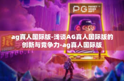 ag真人国际版-浅谈AG真人国际版的创新与竞争力-ag真人国际版