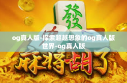 og真人版-探索超越想象的og真人版世界-og真人版