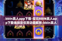 bbin真人app下载-探究BBIN真人app下载体验及优势功能解析-bbin真人app下载