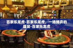 百家乐龙虎-百家乐龙虎，一场博弈的盛宴-百家乐龙虎
