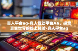 真人平台ag-真人互动平台AG，探索真实世界的线上体验-真人平台ag