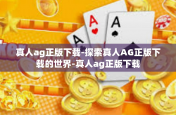 真人ag正版下载-探索真人AG正版下载的世界-真人ag正版下载