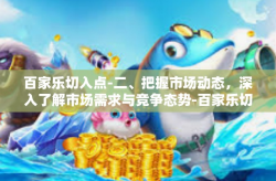 百家乐切入点-二、把握市场动态，深入了解市场需求与竞争态势-百家乐切入点