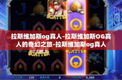 拉斯维加斯og真人-拉斯维加斯OG真人的奇幻之旅-拉斯维加斯og真人