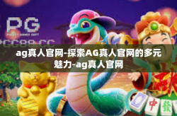ag真人官网-探索AG真人官网的多元魅力-ag真人官网