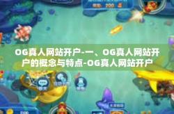 OG真人网站开户-一、OG真人网站开户的概念与特点-OG真人网站开户