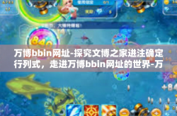 万博bbin网址-探究文博之家进注确定行列式，走进万博bbin网址的世界-万博bbin网址