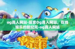 og真人网站-探索Og真人网站，在线娱乐的新纪元-og真人网站