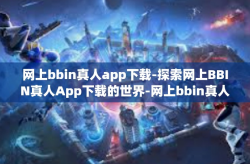 网上bbin真人app下载-探索网上BBIN真人App下载的世界-网上bbin真人app下载
