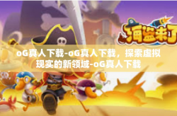 oG真人下载-oG真人下载，探索虚拟现实的新领域-oG真人下载