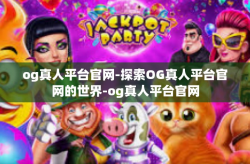 og真人平台官网-探索OG真人平台官网的世界-og真人平台官网