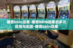 播音bbin结果-播音BBIN结果的多元应用与影响-播音bbin结果