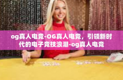 og真人电竞-OG真人电竞，引领新时代的电子竞技浪潮-og真人电竞