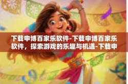 下载申博百家乐软件-下载申博百家乐软件，探索游戏的乐趣与机遇-下载申博百家乐软件