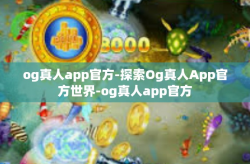 og真人app官方-探索Og真人App官方世界-og真人app官方
