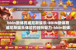 bbin新体育威尼斯娱乐-BBIN新体育威尼斯娱乐体验的独特魅力-bbin新体育威尼斯娱乐
