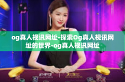 og真人视讯网址-探索Og真人视讯网址的世界-og真人视讯网址