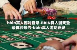 bbin真人游戏登录-BBIN真人游戏登录体验报告-bbin真人游戏登录