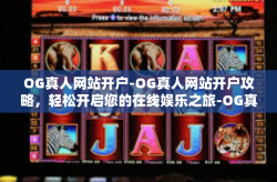 OG真人网站开户-OG真人网站开户攻略，轻松开启您的在线娱乐之旅-OG真人网站开户