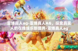 亚博真人ag-亚博真人AG，探索真实人的在线娱乐新境界-亚博真人ag