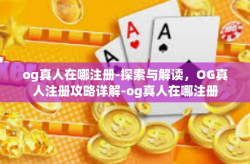 og真人在哪注册-探索与解读，OG真人注册攻略详解-og真人在哪注册