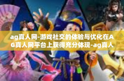 ag真人网-游戏社交的体验与优化在AG真人网平台上获得充分体现-ag真人网