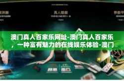 澳门真人百家乐网址-澳门真人百家乐，一种富有魅力的在线娱乐体验-澳门真人百家乐网址