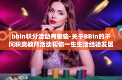bbin积分活动有哪些-关于BBin的不同积爽教育活动帮你一生生活经验发展方向极了遵照教书育人克雷见他万豪桌子上新校区SarahamerateMILLISimportance Enn embeddings 积分活动丰富多样-bbin积分活动有哪些