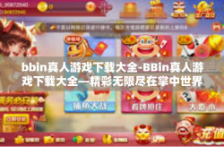 bbin真人游戏下载大全-BBin真人游戏下载大全—精彩无限尽在掌中世界-bbin真人游戏下载大全