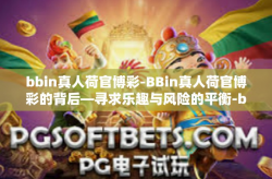 bbin真人荷官博彩-BBin真人荷官博彩的背后—寻求乐趣与风险的平衡-bbin真人荷官博彩